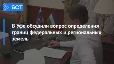 В Уфе обсудили вопрос определения границ федеральных и региональных земель - bash.news - Уфа