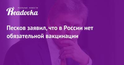 Дмитрий Песков - Песков заявил, что в России нет обязательной вакцинации - readovka.news - Москва - Россия - Московская обл.