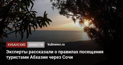 Эксперты рассказали о правилах посещения туристами Абхазии через Сочи - kubnews.ru - Сочи - Краснодарский край - Апсны - Кубань