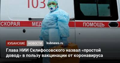 Глава НИИ Склифосовского назвал «простой довод» в пользу вакцинации от коронавируса - kubnews.ru