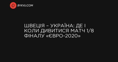 Швеція – Україна: де і коли дивитися матч 1/8 фіналу «Євро-2020» - bykvu.com - Україна - Швеція