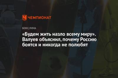 Николай Валуев - «Будем жить назло всему миру». Валуев объяснил, почему Россию боятся и никогда не полюбят - championat.com - Россия