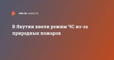 В Якутии ввели режим ЧС из-за природных пожаров - ren.tv - респ. Саха