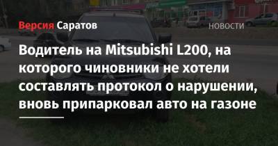 Водитель на Mitsubishi L200, на которого чиновники не хотели составлять протокол о нарушении, вновь припарковал авто на газоне - nversia.ru - район Заводский