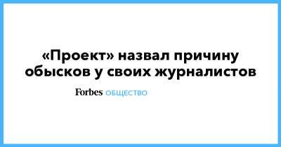 Владимир Путин - Илья Трабер - «Проект» назвал причину обысков у своих журналистов - forbes.ru - Санкт-Петербург