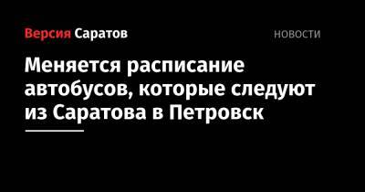 Меняется расписание автобусов, которые следуют из Саратова в Петровск - nversia.ru - Саратовская обл. - Саратов - Петровск