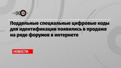 Поддельные специальные цифровые коды для идентификации появились в продаже на ряде форумов в интернете - echo.msk.ru