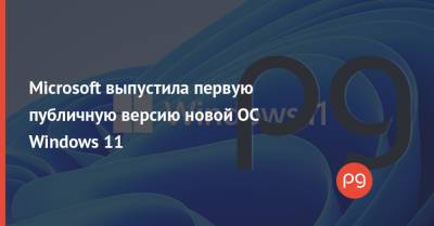 Microsoft выпустила первую публичную версию новой ОС Windows 11 - thepage.ua - Украина - Microsoft