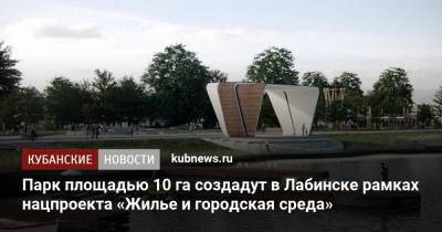 Александр Трембицкий - Парк площадью 10 га создадут в Лабинске рамках нацпроекта «Жилье и городская среда» - kubnews.ru - Краснодарский край - Лабинск - Благоустройство