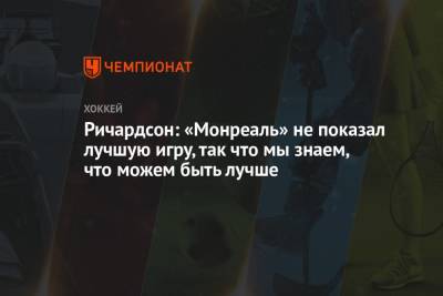 Ричардсон: «Монреаль» не показал лучшую игру, так что мы знаем, что можем быть лучше - championat.com