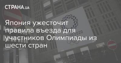 Япония ужесточит правила въезда для участников Олимпиады из шести стран - strana.ua - Украина - Токио - Япония - Индия - Афганистан - Пакистан - Шри Ланка - Непал