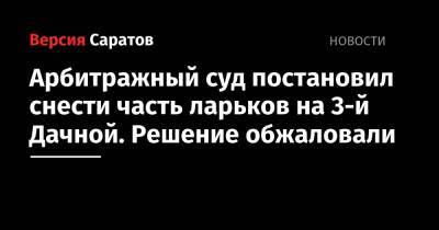 Арбитражный суд постановил снести часть ларьков на 3-й Дачной. Решение обжаловали - nversia.ru - Саратовская обл. - Саратов - г. Александрия