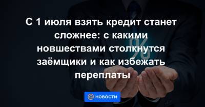 С 1 июля взять кредит станет сложнее: с какими новшествами столкнутся заёмщики и как избежать переплаты - news.mail.ru - Москва - Россия - Санкт-Петербург - Московская обл.