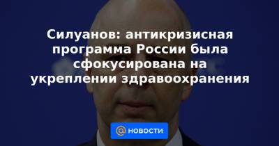 Силуанов: антикризисная программа России была сфокусирована на укреплении здравоохранения - news.mail.ru - Россия