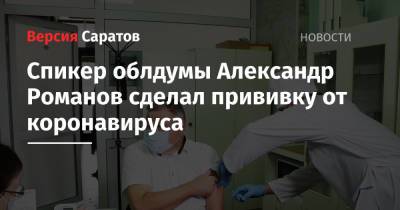 Александр Романов - Спикер облдумы Александр Романов сделал прививку от коронавируса - nversia.ru - Россия - Саратов