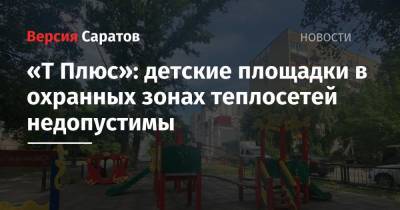 «Т Плюс»: детские площадки в охранных зонах теплосетей недопустимы - nversia.ru - Саратов
