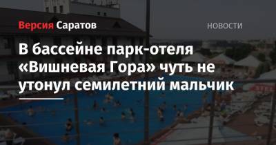 В бассейне парк-отеля «Вишневая Гора» чуть не утонул семилетний мальчик - nversia.ru - Саратов