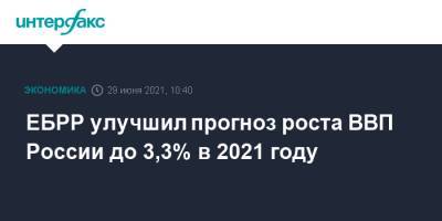 Максим Решетников - Эльвира Набиуллина - ЕБРР улучшил прогноз роста ВВП России до 3,3% в 2021 году - interfax.ru - Москва - Россия