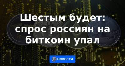 Шестым будет: спрос россиян на биткоин упал - smartmoney.one - Россия