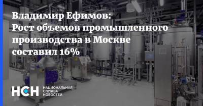 Владимир Ефимов - Владимир Ефимов: Рост объемов промышленного производства в Москве составил 16% - nsn.fm - Москва