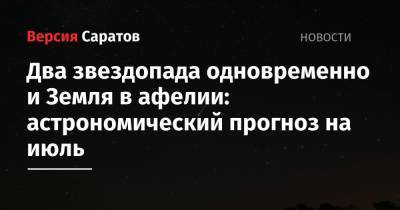 Два звездопада одновременно и Земля в афелии: астрономический прогноз на июль - nversia.ru