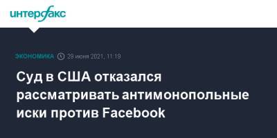Суд в США отказался рассматривать антимонопольные иски против Facebook - interfax.ru - Москва - США