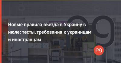 Новые правила въезда в Украину в июле: тесты, требования к украинцам и иностранцам - thepage.ua - Россия - Украина - Англия - Индия - Великобритания