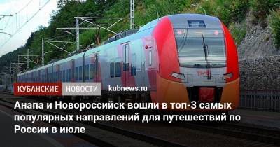 Анапа и Новороссийск вошли в топ-3 самых популярных направлений для путешествий по России в июле - kubnews.ru - Москва - Россия - Санкт-Петербург - Анапа - Краснодарский край - Новороссийск - Геленджик