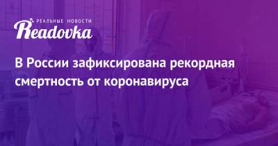 В России зафиксирована рекордная смертность от коронавируса - readovka.news - Москва - Россия