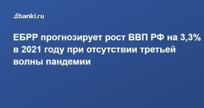 ЕБРР прогнозирует рост ВВП РФ на 3,3% в 2021 году при отсутствии третьей волны пандемии - smartmoney.one - Россия