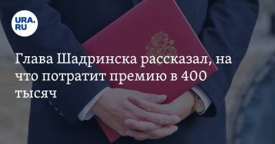 Глава Шадринска рассказал, на что потратит премию в 400 тысяч - ura.news - Курганская обл. - Шадринск