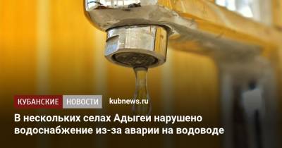 В нескольких поселках Адыгеи нарушено водоснабжение из-за аварии на водоводе - kubnews.ru - респ. Адыгея - район Майкопский
