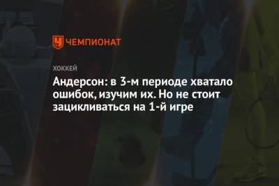 Бэй Лайтнинг - Джош Андерсон - Андерсон: в 3-м периоде хватало ошибок, изучим их. Но не стоит зацикливаться на 1-й игре - championat.com