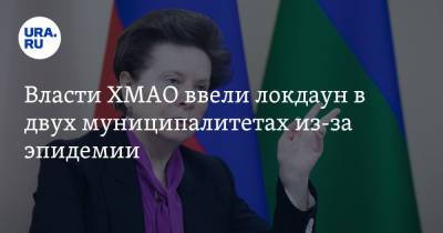 Наталья Комарова - Власти ХМАО ввели локдаун в двух муниципалитетах из-за эпидемии - ura.news - Югра - Югорск