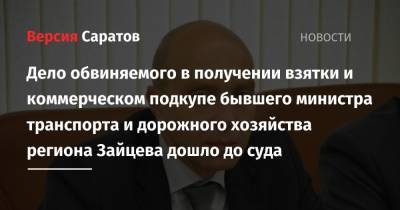 Алексей Зайцев - Дело обвиняемого в получении взятки и коммерческом подкупе бывшего министра транспорта и дорожного хозяйства региона Зайцева дошло до суда - nversia.ru - Россия - Саратовская обл. - Саратов
