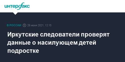 Иркутские следователи проверят данные о насилующем детей подростке - interfax.ru - Москва - Иркутск
