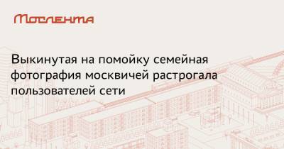 Выкинутая на помойку семейная фотография москвичей растрогала пользователей сети - moslenta.ru - Москва