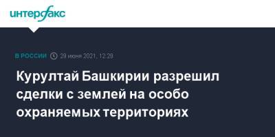 Радий Хабиров - Константин Толкачев - Курултай Башкирии разрешил сделки с землей на особо охраняемых территориях - interfax.ru - Москва - Башкирия