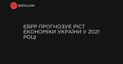 ЄБРР прогнозує ріст економіки України у 2021 році - bykvu.com - Украина