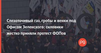 Слезоточивый газ, гробы и венки под Офисом Зеленского: силовики жестко приняли протест ФОПов - thepage.ua - Украина - Киев