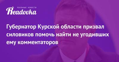 Рамзан Кадыров - Роман Старовойт - Губернатор Курской области призвал силовиков помочь найти не угодивших ему комментаторов - readovka.ru - Курская обл. - Курск