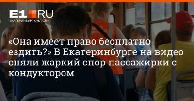 «Она имеет право бесплатно ездить?» В Екатеринбурге на видео сняли жаркий спор пассажирки с кондуктором - e1.ru - Екатеринбург