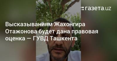 Высказываниям Жахонгира Отажонова будет дана правовая оценка — ГУВД Ташкента - gazeta.uz - Узбекистан - Ташкент - район Мирзо-Улугбекский