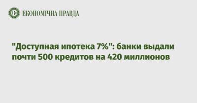 "Доступная ипотека 7%": банки выдали почти 500 кредитов на 420 миллионов - epravda.com.ua - Украина