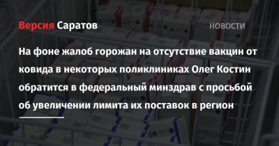 Михаил Мурашко - Олег Костин - На фоне жалоб горожан на отсутствие вакцин от ковида в некоторых поликлиниках Олег Костин обратится в федеральный минздрав с просьбой об увеличении лимита их поставок в регион - nversia.ru - Россия - Саратовская обл.