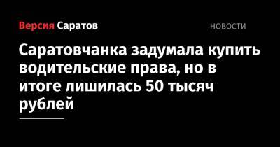Саратовчанка задумала купить водительские права, но в итоге лишилась 50 тысяч рублей - nversia.ru - Россия - Саратов