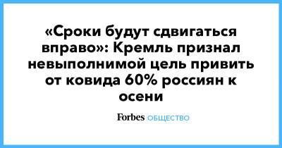 «Сроки будут сдвигаться вправо»: Кремль признал невыполнимой цель привить от ковида 60% россиян к осени - forbes.ru