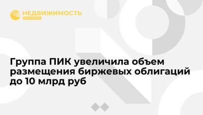 Группа ПИК увеличила объем размещения биржевых облигаций до 10 млрд руб - realty.ria.ru - Москва