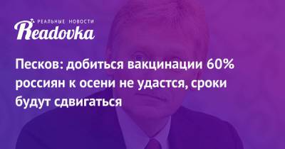Дмитрий Песков - Песков: добиться вакцинации 60% россиян к осени не удастся, сроки будут сдвигаться - readovka.news - Россия