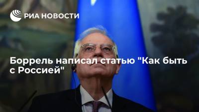 Жозеп Боррель - Александр Грушко - Россия - большой сосед, который никуда не денется: Боррель написал статью "Как быть с Россией" - ria.ru - Москва - Россия - Украина - Брюссель